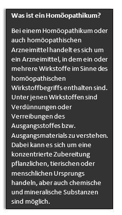 Textfeld: Was ist ein Homöopathikum?  Bei einem Homöopathikum oder auch homöopathischen Arzneimittel handelt es sich um ein Arzneimittel, in dem ein oder mehrere Wirkstoffe im Sinne des homöopathischen Wirkstoffbegriffs enthalten sind. Unter jenen Wirkstoffen sind Verdünnungen oder Verreibungen des Ausgangsstoffes bzw. Ausgangsmaterials zu verstehen. Dabei kann es sich um eine konzentrierte Zubereitung pflanzlichen, tierischen oder menschlichen Ursprungs handeln, aber auch chemische und mineralische Substanzen sind möglich.